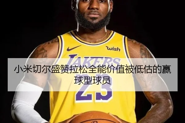 小米切尔盛赞拉松全能价值被低估的赢球型球员（kaiyun）